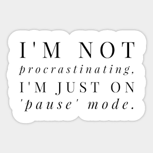 I'M NOT PROCRASTINATING, I'M JUST ON PAUSE MODE Sticker